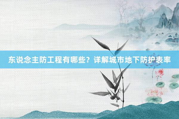 东说念主防工程有哪些？详解城市地下防护表率