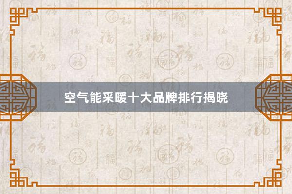 空气能采暖十大品牌排行揭晓