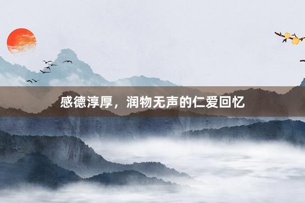 感德淳厚，润物无声的仁爱回忆
