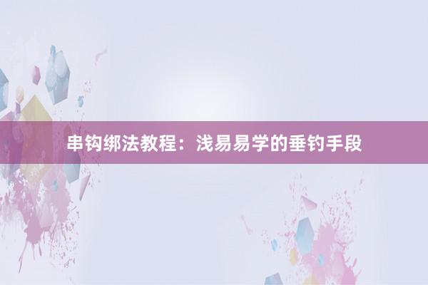 串钩绑法教程：浅易易学的垂钓手段
